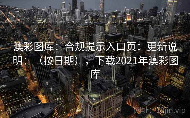 澳彩图库：合规提示入口页：更新说明：（按日期），下载2021年澳彩图库  第2张