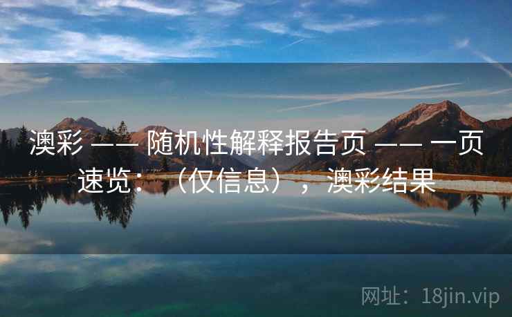澳彩 —— 随机性解释报告页 —— 一页速览：（仅信息），澳彩结果