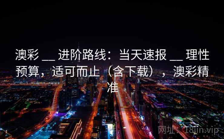 澳彩 __ 进阶路线：当天速报 理性预算，适可而止（含下载），澳彩精准  第1张