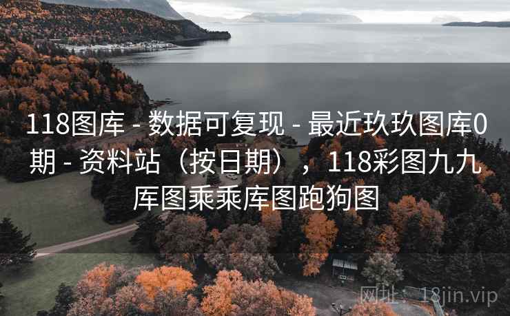 118图库 - 数据可复现 最近玖玖图库0期 资料站（按日期），118彩图九九厍图乘乘库图跑狗图  第2张