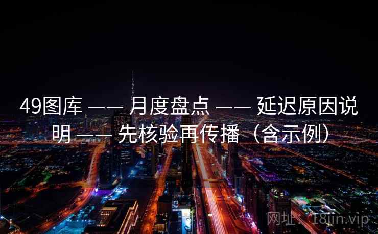 49图库 —— 月度盘点 延迟原因说明 先核验再传播（含示例）  第1张