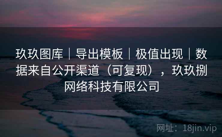 玖玖图库｜导出模板｜极值出现｜数据来自公开渠道（可复现），玖玖捌网络科技有限公司  第2张