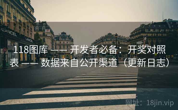 118图库 —— 开发者必备：开奖对照表 —— 数据来自公开渠道（更新日志）