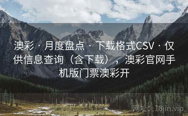 澳彩 · 月度盘点 下载格式CSV 仅供信息查询(含下载),澳彩官网手机版门票澳彩开 第2张 澳彩 · 月度盘点 下载格式CSV 仅供信息查询(含下载),澳彩官网手机版门票澳彩开 第2张