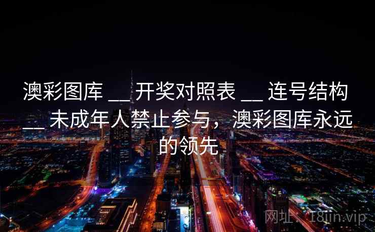 澳彩图库 __ 开奖对照表 __ 连号结构 __ 未成年人禁止参与，澳彩图库永远的领先