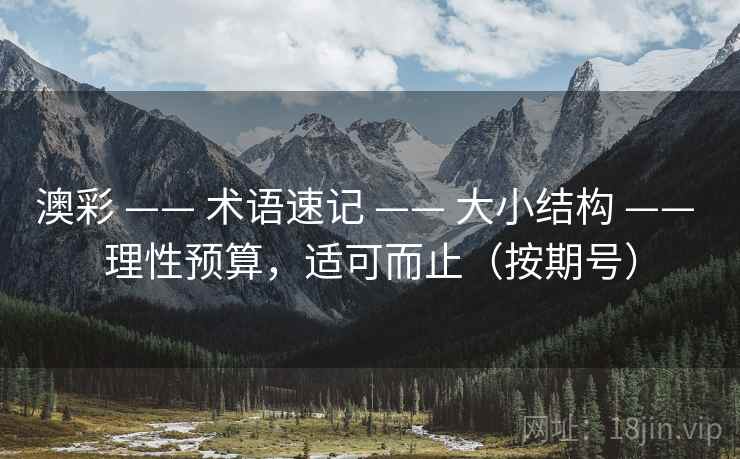 澳彩 —— 术语速记 —— 大小结构 —— 理性预算，适可而止（按期号）