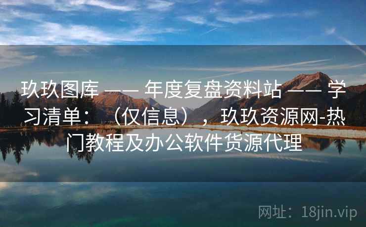 玖玖图库 —— 年度复盘资料站 学习清单：（仅信息），玖玖资源网-热门教程及办公软件货源代理  第2张