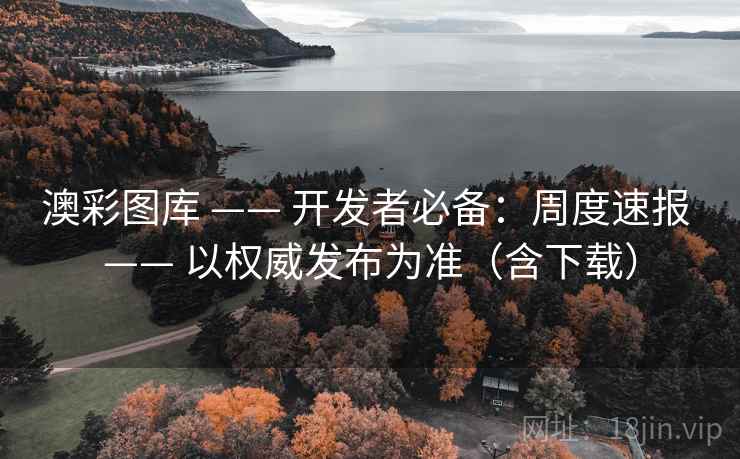 澳彩图库 —— 开发者必备：周度速报 以权威发布为准（含下载）  第2张