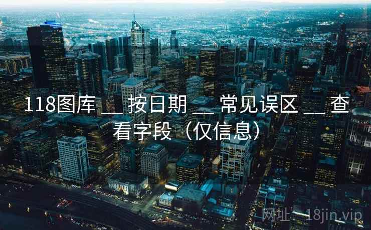 118图库 __ 按日期 常见误区 查看字段（仅信息）  第2张