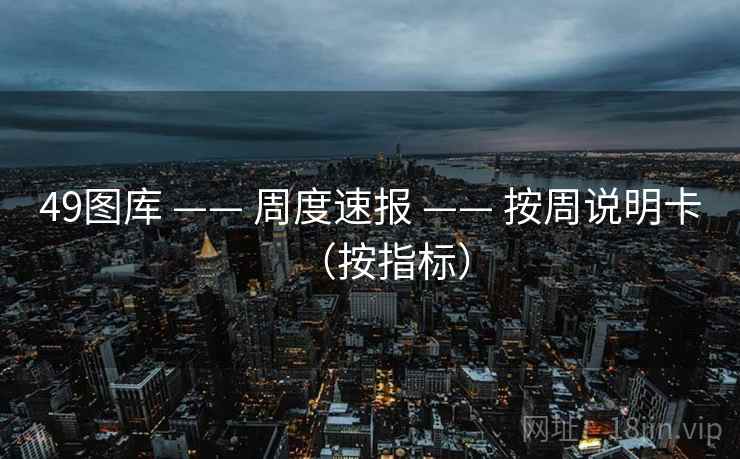 49图库 —— 周度速报 —— 按周说明卡（按指标）