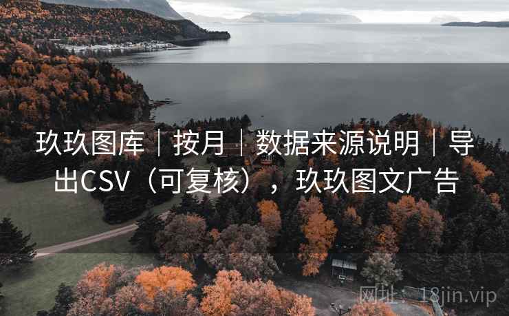 玖玖图库｜按月｜数据来源说明｜导出CSV（可复核），玖玖图文广告
