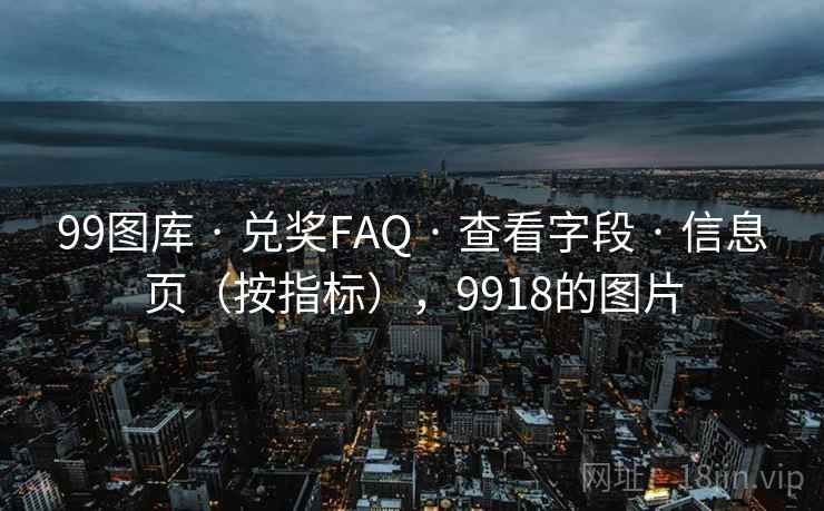 99图库 · 兑奖FAQ 查看字段 信息页(按指标),9918的图片 第2张 99图库 · 兑奖FAQ 查看字段 信息页(按指标),9918的图片 第2张