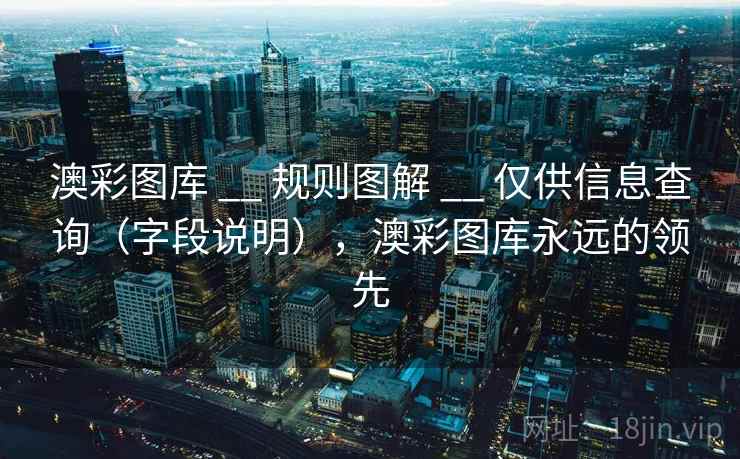 澳彩图库 __ 规则图解 仅供信息查询(字段说明),澳彩图库永远的领先 第1张 澳彩图库 __ 规则图解 仅供信息查询(字段说明),澳彩图库永远的领先 第1张