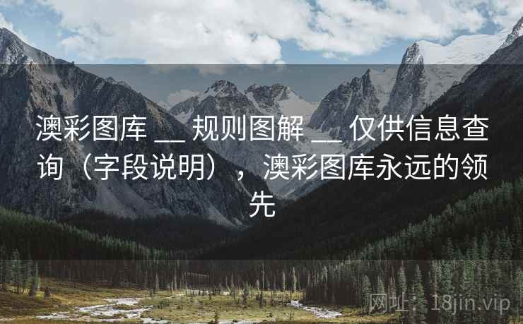 澳彩图库 __ 规则图解 仅供信息查询(字段说明),澳彩图库永远的领先 第2张 澳彩图库 __ 规则图解 仅供信息查询(字段说明),澳彩图库永远的领先 第2张