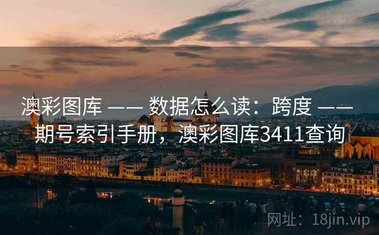 澳彩图库 —— 数据怎么读:跨度 期号索引手册,澳彩图库3411查询 第2张 澳彩图库 —— 数据怎么读:跨度 期号索引手册,澳彩图库3411查询 第2张