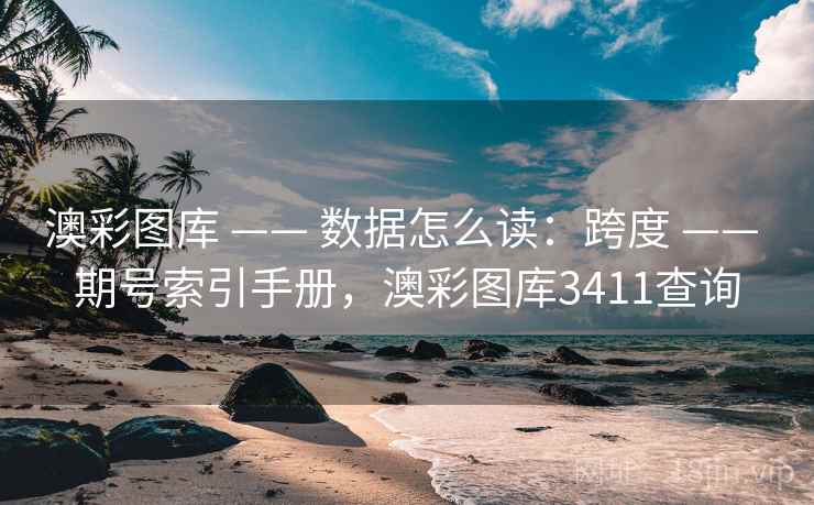 澳彩图库 —— 数据怎么读:跨度 期号索引手册,澳彩图库3411查询 第1张 澳彩图库 —— 数据怎么读:跨度 期号索引手册,澳彩图库3411查询 第1张