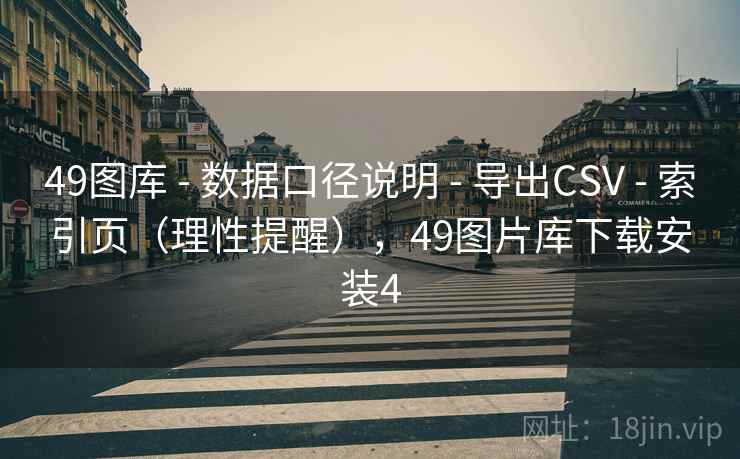 49图库 - 数据口径说明 导出CSV 索引页（理性提醒），49图片库下载安装4  第2张