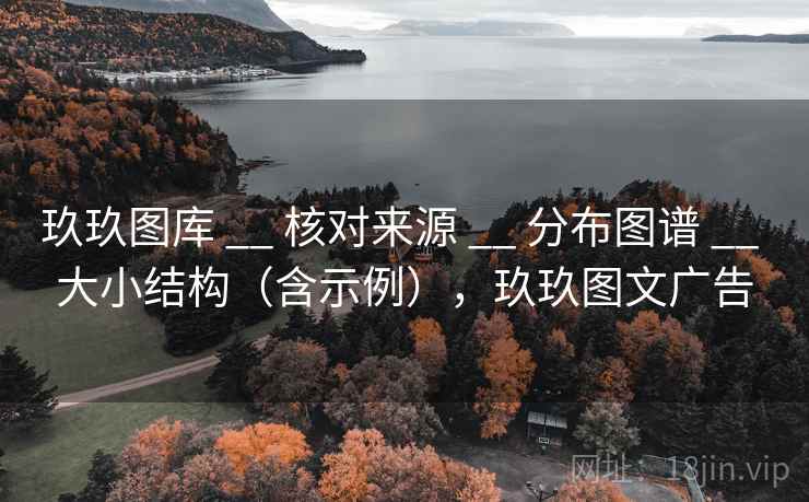 玖玖图库 __ 核对来源 分布图谱 大小结构(含示例),玖玖图文广告 第1张 玖玖图库 __ 核对来源 分布图谱 大小结构(含示例),玖玖图文广告 第1张