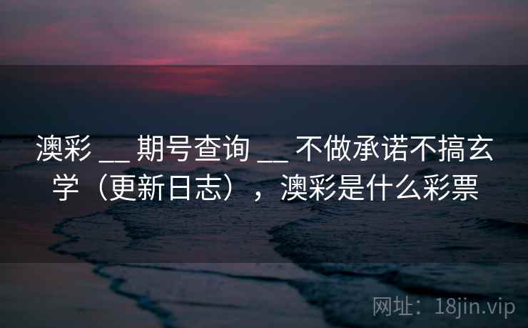 澳彩 __ 期号查询 不做承诺不搞玄学（更新日志），澳彩是什么彩票  第1张
