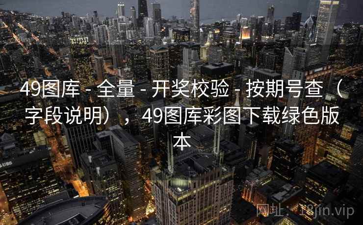 49图库 - 全量 开奖校验 按期号查（字段说明），49图库彩图下载绿色版本  第1张