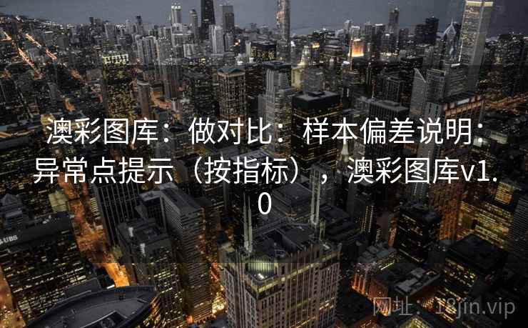 澳彩图库：做对比：样本偏差说明：异常点提示（按指标），澳彩图库v1.0  第1张