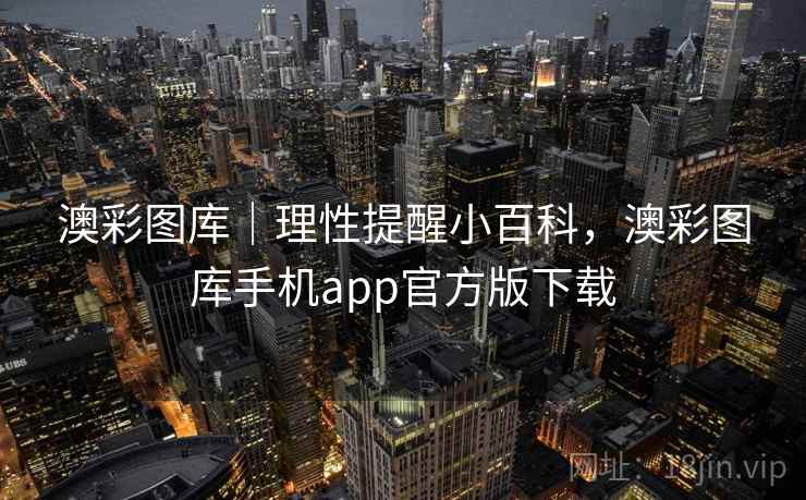 澳彩图库｜理性提醒小百科，澳彩图库手机app官方版下载  第2张