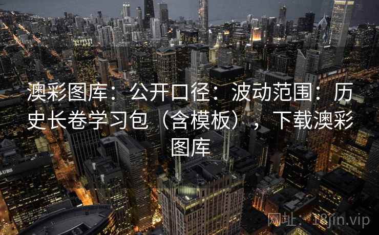 澳彩图库：公开口径：波动范围：历史长卷学习包（含模板），下载澳彩图库  第1张