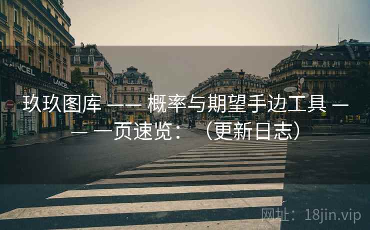 玖玖图库 —— 概率与期望手边工具 一页速览：（更新日志）  第1张