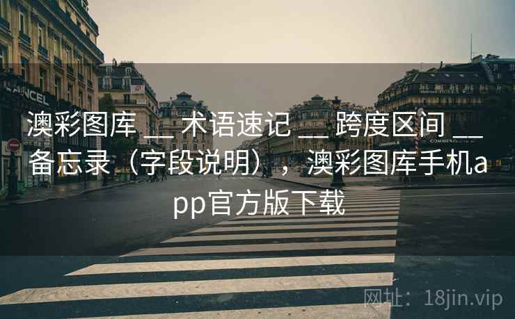 澳彩图库 __ 术语速记 跨度区间 备忘录(字段说明),澳彩图库手机app官方版下载 第2张 澳彩图库 __ 术语速记 跨度区间 备忘录(字段说明),澳彩图库手机app官方版下载 第2张