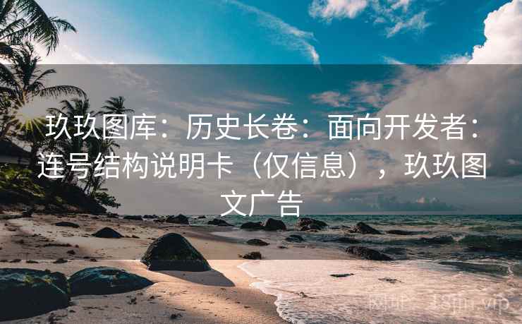 玖玖图库：历史长卷：面向开发者：连号结构说明卡（仅信息），玖玖图文广告