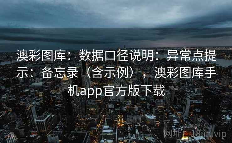 澳彩图库:数据口径说明:异常点提示:备忘录(含示例),澳彩图库手机app官方版下载 第1张 澳彩图库:数据口径说明:异常点提示:备忘录(含示例),澳彩图库手机app官方版下载 第1张
