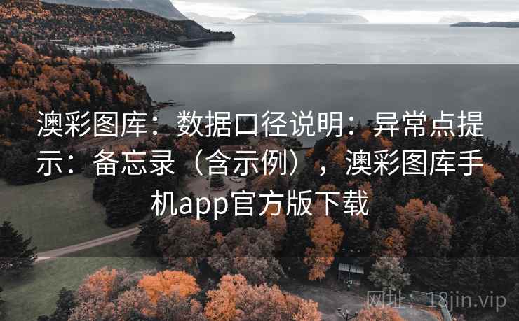 澳彩图库:数据口径说明:异常点提示:备忘录(含示例),澳彩图库手机app官方版下载 第2张 澳彩图库:数据口径说明:异常点提示:备忘录(含示例),澳彩图库手机app官方版下载 第2张